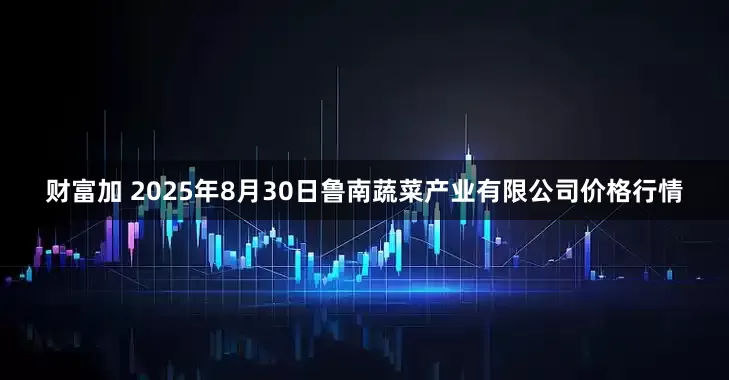 财富加 2025年8月30日鲁南蔬菜产业有限公司价格行情