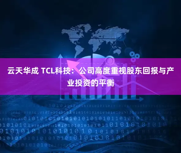 云天华成 TCL科技：公司高度重视股东回报与产业投资的平衡