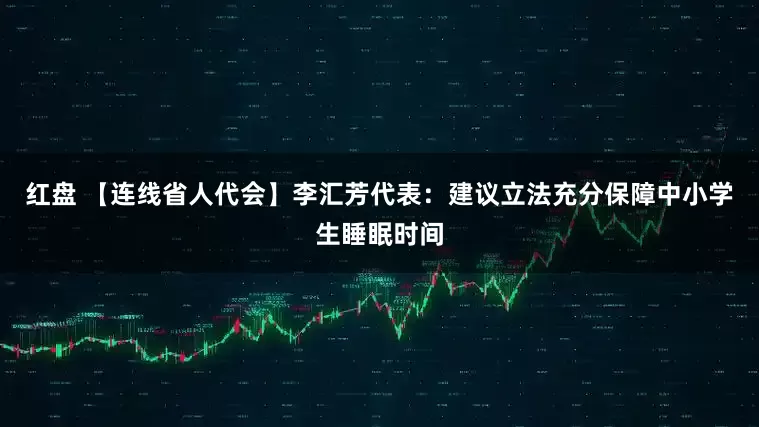 红盘 【连线省人代会】李汇芳代表：建议立法充分保障中小学生睡眠时间