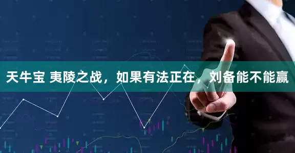 天牛宝 夷陵之战，如果有法正在，刘备能不能赢