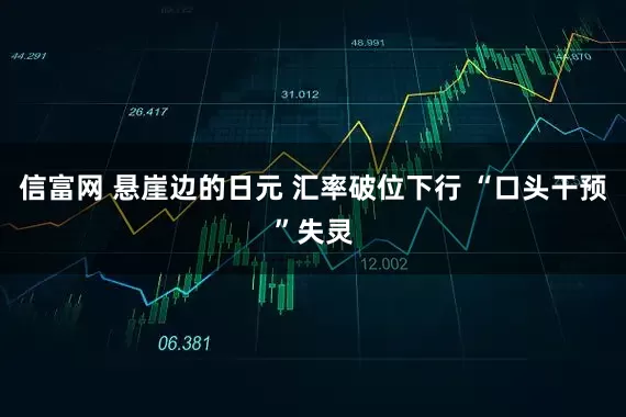 信富网 悬崖边的日元 汇率破位下行 “口头干预”失灵